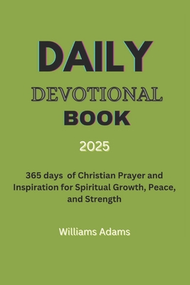 Daily Devotional Book 2025: 365 days of Christian Prayer and Inspiration for Spiritual Growth, Peace, and Strength - Williams Adams