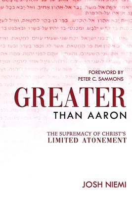 Greater Than Aaron: The Supremacy of Christ's Limited Atonement - Peter C. Sammons