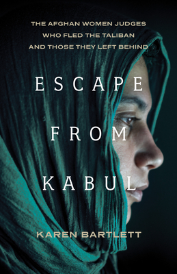 Escape from Kabul: The Afghan Women Judges Who Fled the Taliban and Those They Left Behind - Karen Bartlett