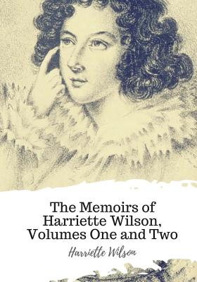 The Memoirs of Harriette Wilson, Volumes One and Two - Harriette Wilson