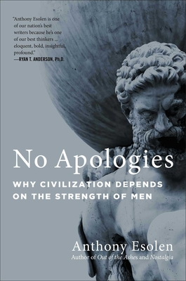 No Apologies: Why Civilization Depends on the Strength of Men - Anthony Esolen