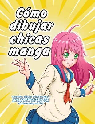 Cómo dibujar chicas manga: Aprende a dibujar chicas manga y anime impresionantes: Una guía de dibujo paso a paso para niños, adolescentes y adult -