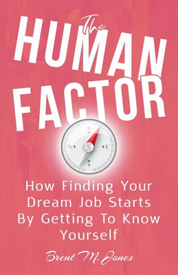 The Human Factor: How Finding Your Dream Job Starts by Getting to Know Yourself - Brent M. Jones