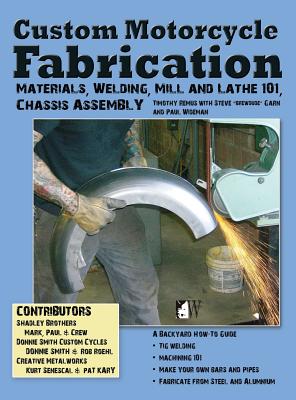 Custom Motorcycle Fabrication: Materials, Welding, Mill and Lathe, Frame Construction - Timothy Remus