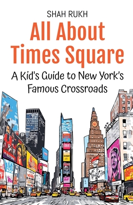 All About Times Square: A Kid's Guide to New York's Famous Crossroads - Shah Rukh