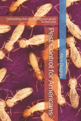 Pest Control for Americans: Controlling the most common pests in the USA - Alex Bugeja