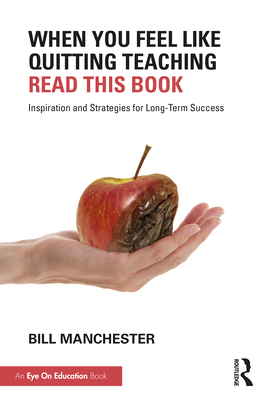 When You Feel Like Quitting Teaching, Read This Book: Inspiration and Strategies for Long-Term Success - Bill Manchester