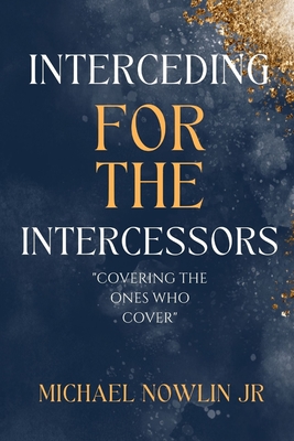 Interceding for the Intercessor: Covering the Ones Who Cover - Michael Nowlin
