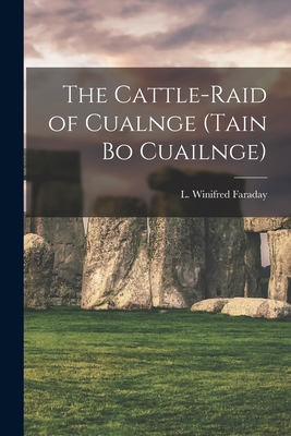 The Cattle-raid of Cualnge (Tain Bo Cuailnge) - L. Winifred Faraday