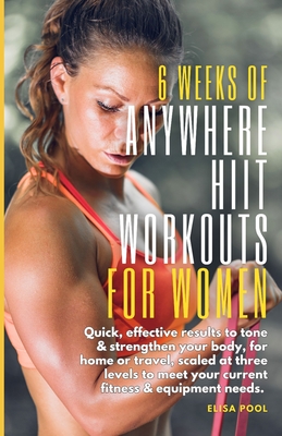 6 Weeks of Anywhere HIIT Workouts for Women: Quick, effective results that tone and strengthen your body, for home or travel, scaled at three levels t - Elisa J. Pool