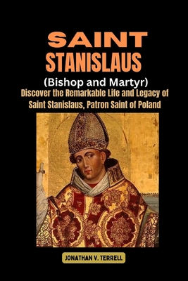 Coperta cărții 'Saint Stanislaus (Bishop and Martyr): Discover the Remarkable Life and Legacy of Saint Stanislaus, Patron Saint of'