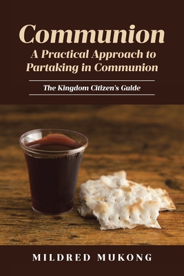 Communion A Practical Approach to Partaking in Communion: The Kingdom Citizen's Guide - Mildred Mukong