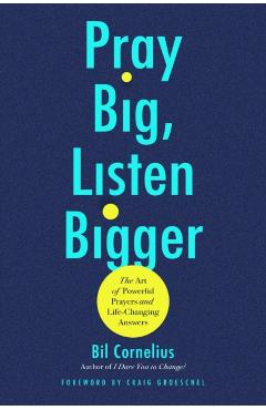 Coperta cărții 'Pray Big, Listen Bigger: The Art of Powerful Prayers and Life-Changing Answers - Bil Cornelius'
