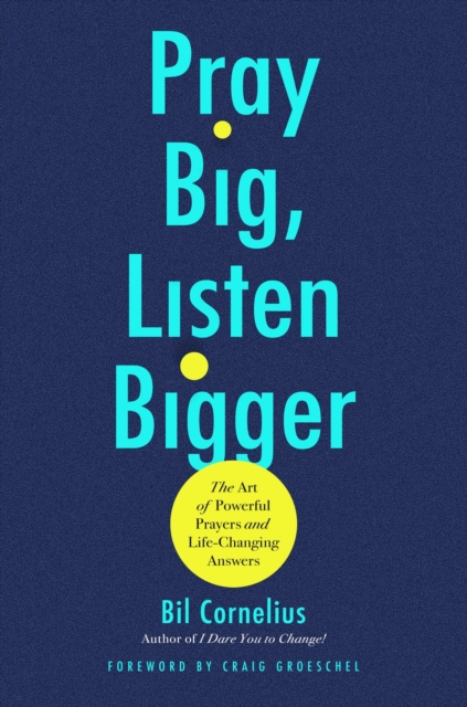 Coperta cărții 'Pray Big, Listen Bigger: The Art of Powerful Prayers and Life-Changing Answers - Bil Cornelius'