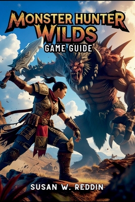 Monster Hunter Wilds Game Guide: Master weapons, Tactics, Hidden Secrets, Legendary Adventures in the Wild, and Endgame Challenge - Susan W. Reddin