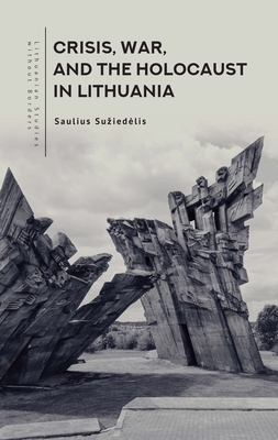 Crisis, War, and the Holocaust in Lithuania - Saulius Suziedelis