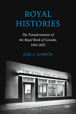 Royal Histories: The Transformation of the Royal Bank of Canada, 1864-2022 - Joel Z. Garrod