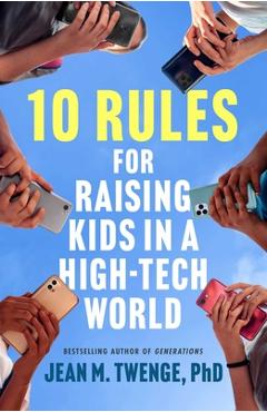 Poza produsului 10 Rules for Raising Kids in a High-Tech World: How Parents Can Stop Smartphones, Social Media, and Gaming from Taking Over Their Children's Lives - Jean M. Twenge