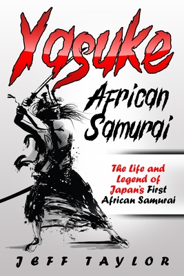Yasuke (African Samurai): The Life and Legend of Japan's First African Samurai - Jeff Taylor