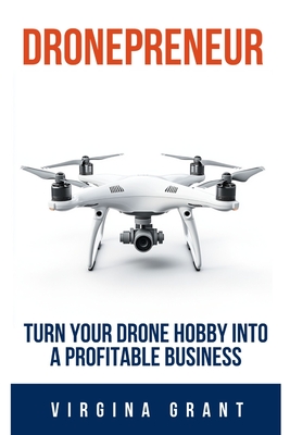 Dronepreneur: Turn Your Drone Hobby into a Profitable Business - Virginia Grant