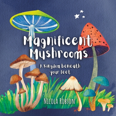 Magnificent Mushrooms: A kingdom beneath your feet - Nicola Robson