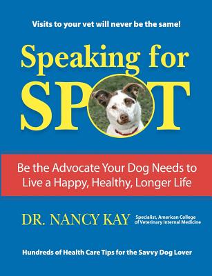 Speaking for Spot: Be the Advocate Your Dog Needs to Live a Happy Healthy Longer Life - Nancy Kay