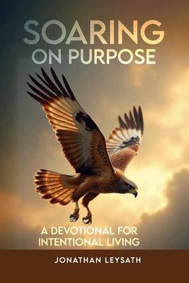 Soaring on Purpose: A Devotional for Intentional Living - Jonathan Leysath