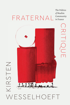Fraternal Critique: The Politics of Muslim Community in France - Kirsten Wesselhoeft