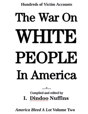 The War On White People In America: America Bleed A Lot Volume Two - I. Dindoo Nuffins