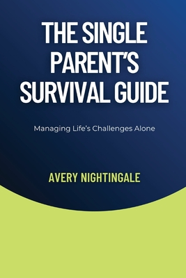 The Single Parent's Survival Guide: Managing Life's Challenges Alone - Avery Nightingale