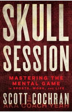 Skull Session: Mastering the Mental Game in Sports, Work, and Life - Scott Cochran