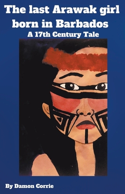 The Last Arawak girl born in Barbados - A 17th Century Tale - Damon Corrie