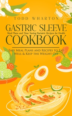 Gastric Sleeve Cookbook: Meal Plans and Time Saving Bariatric Recipes for Health (Easy Meal Plans and Recipes to Eat Well & Keep the Weight Off - Todd Wharton