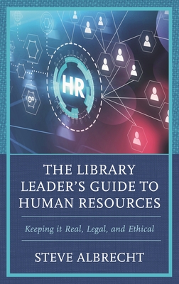 The Library Leader's Guide to Human Resources: Keeping It Real, Legal, and Ethical - Steve Albrecht