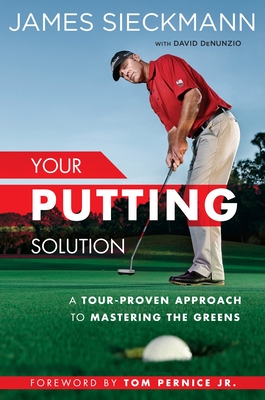 Your Putting Solution: A Tour-Proven Approach to Mastering the Greens - James Sieckmann