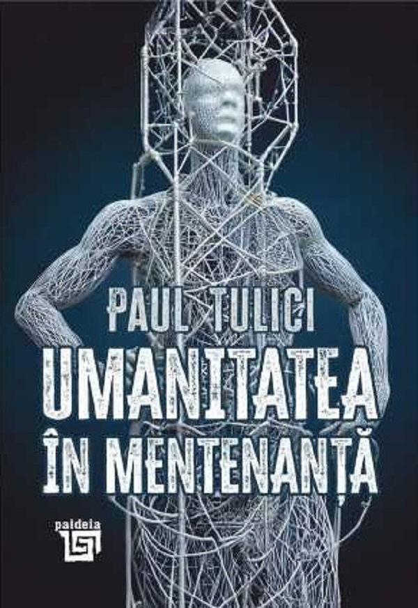 Umanitatea in mentenanta. Diagnoza contemporaneitatii - Paul Tulici