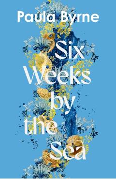 Coperta cărții 'Six Weeks by the Sea - Paula Byrne'