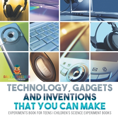 Technology, Gadgets and Inventions That You Can Make - Experiments Book for Teens Children's Science Experiment Books - 