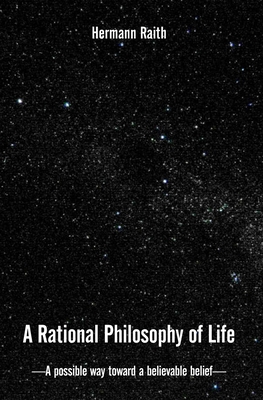 A Rational Philosophy of Life: A Possible Way, Toward a Believable Belief - Hermann Raith