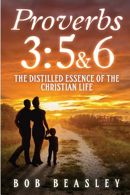 Proverbs 3: 5&6: The Distilled Essence of the Christian Life - Bob Beasley
