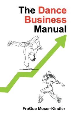 The Dance Business Manual: A Complete Guide to Building a Sustainable Dance Career - Frague Moser-kindler
