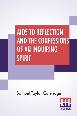 Aids To Reflection And The Confessions Of An Inquiring Spirit: To Which Are Added His Essays On Faith, Etc. With Dr. James Marsh's Preliminary Essay - Samuel Taylor Coleridge