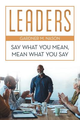Leaders: Say What You Mean, Mean What You Say - Gardner M. Nason