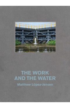 Poza produsului Matthew López-Jensen: The Work and the Water: Labor and Landscapes Along the Erie Canal - Matthew Lopez-jensen