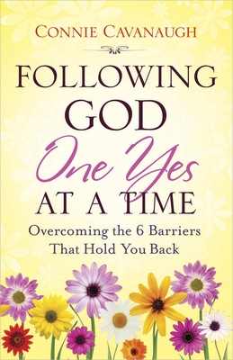 Following God One Yes at a Time: Overcoming the 6 Barriers That Hold You Back - Connie Cavanaugh