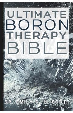 Coperta cărții 'Ultimate Boron Therapy Bible: An Essential A-Z Guide to Its Benefits and Uses - Emily G. H. Scott'