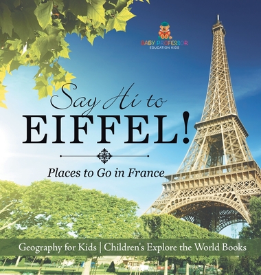 Say Hi to Eiffel! Places to Go in France - Geography for Kids Children's Explore the World Books - 