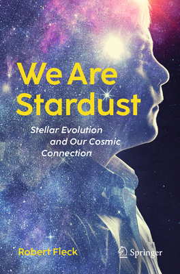 We Are Stardust: Stellar Evolution and Our Cosmic Connection - Robert Fleck