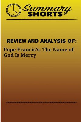 Review and Analysis Of: Pope Francis's:: The Name of God Is Mercy - Summary Shorts