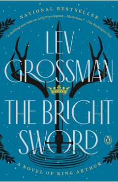 Coperta cărții 'The Bright Sword: A Novel of King Arthur - Lev Grossman'